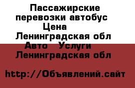 Пассажирские перевозки автобус › Цена ­ 1 - Ленинградская обл. Авто » Услуги   . Ленинградская обл.